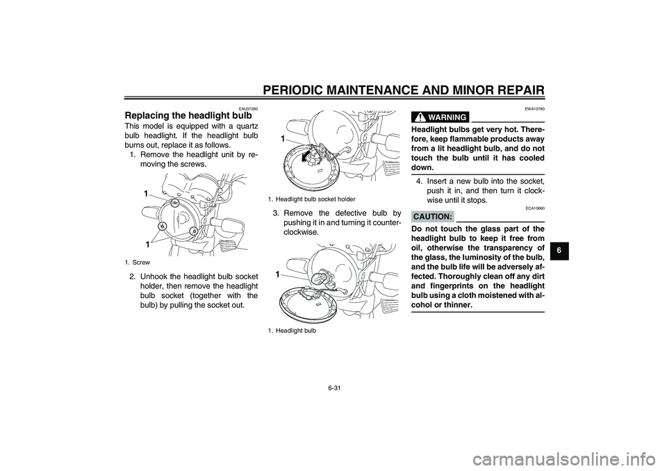 YAMAHA YBR125 2006 Repair Manual PERIODIC MAINTENANCE AND MINOR REPAIR
6-31
6
EAU37280
Replacing the headlight bulb This model is equipped with a quartz
bulb headlight. If the headlight bulb
burns out, replace it as follows.
1. Remov