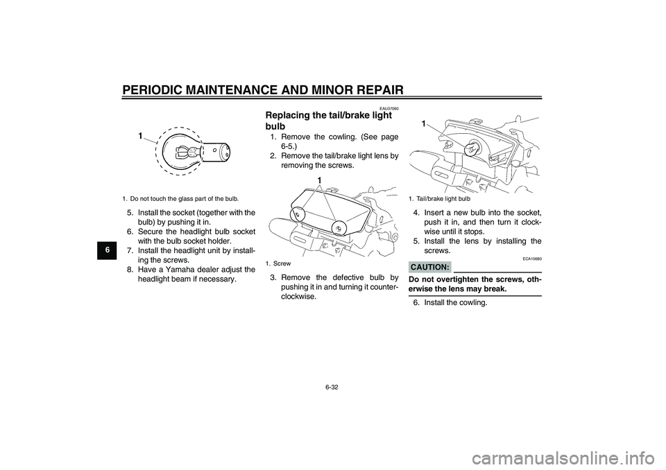 YAMAHA YBR125 2006 Repair Manual PERIODIC MAINTENANCE AND MINOR REPAIR
6-32
65. Install the socket (together with the
bulb) by pushing it in.
6. Secure the headlight bulb socket
with the bulb socket holder.
7. Install the headlight u