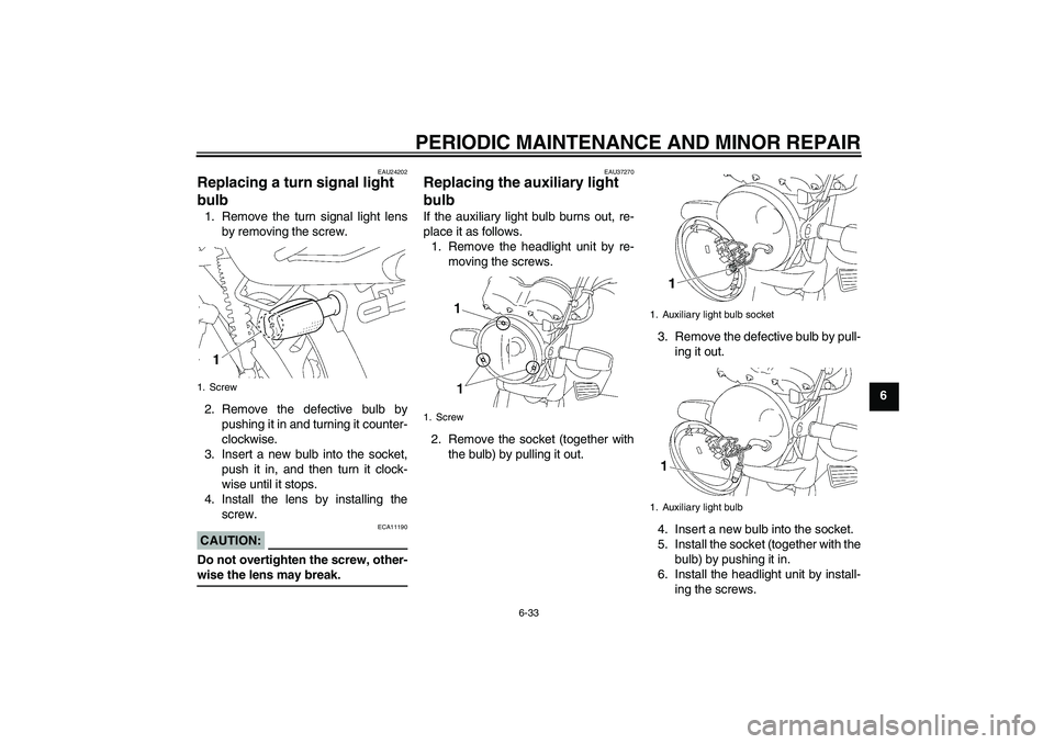 YAMAHA YBR125 2006 Repair Manual PERIODIC MAINTENANCE AND MINOR REPAIR
6-33
6
EAU24202
Replacing a turn signal light 
bulb 1. Remove the turn signal light lens
by removing the screw.
2. Remove the defective bulb by
pushing it in and 