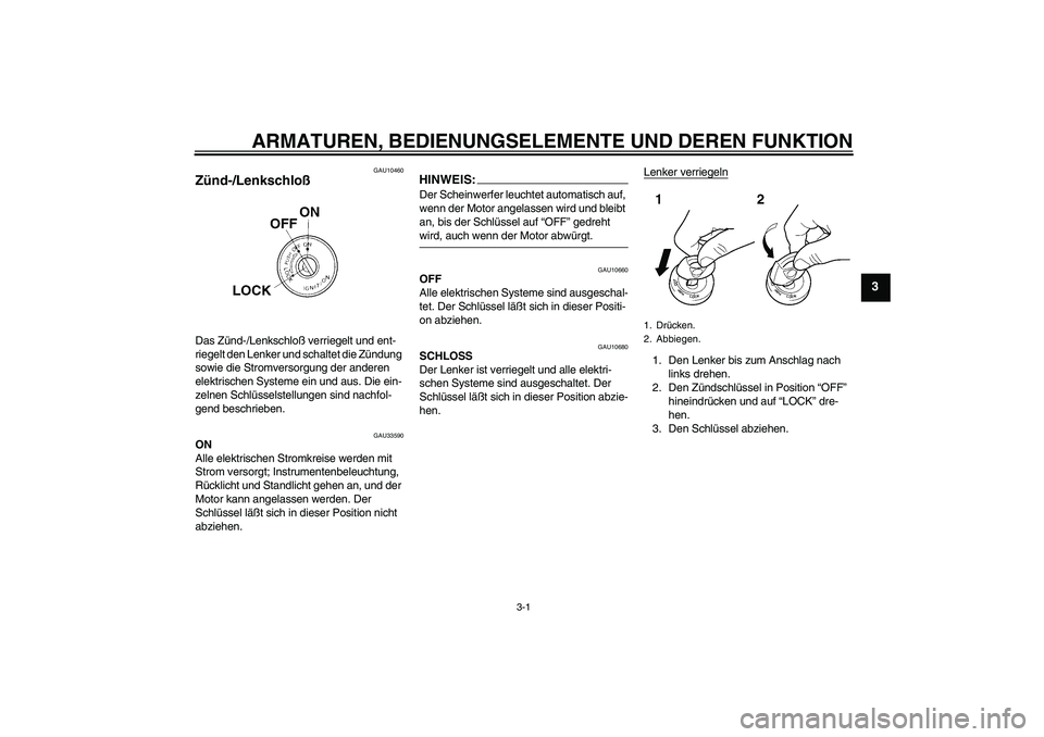 YAMAHA YBR125 2005  Betriebsanleitungen (in German) ARMATUREN, BEDIENUNGSELEMENTE UND DEREN FUNKTION
3-1
3
GAU10460
Zünd-/Lenkschloß Das Zünd-/Lenkschloß verriegelt und ent-
riegelt den Lenker und schaltet die Zündung 
sowie die Stromversorgung de