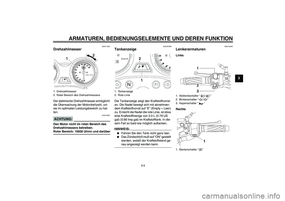 YAMAHA YBR125 2005  Betriebsanleitungen (in German) ARMATUREN, BEDIENUNGSELEMENTE UND DEREN FUNKTION
3-3
3
GAU11851
Drehzahlmesser Der elektrische Drehzahlmesser ermöglicht 
die Überwachung der Motordrehzahl, um 
sie im optimalen Leistungsbereich zu 