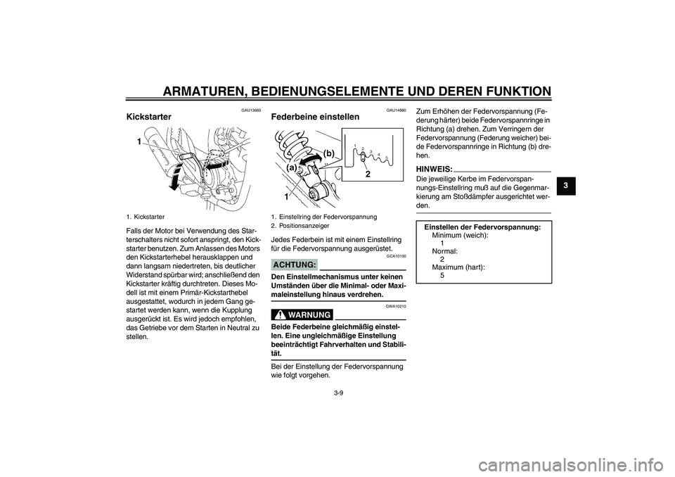 YAMAHA YBR125 2005  Betriebsanleitungen (in German) ARMATUREN, BEDIENUNGSELEMENTE UND DEREN FUNKTION
3-9
3
GAU13660
Kickstarter Falls der Motor bei Verwendung des Star-
terschalters nicht sofort anspringt, den Kick-
starter benutzen. Zum Anlassen des M