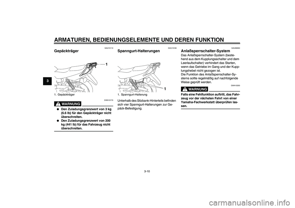 YAMAHA YBR125 2005  Betriebsanleitungen (in German) ARMATUREN, BEDIENUNGSELEMENTE UND DEREN FUNKTION
3-10
3
GAU15110
Gepäckträger 
WARNUNG
GWA10170

Den Zuladungsgrenzwert von 3 kg 
(6.6 lb) für den Gepäckträger nicht 
überschreiten.

Den Zulad
