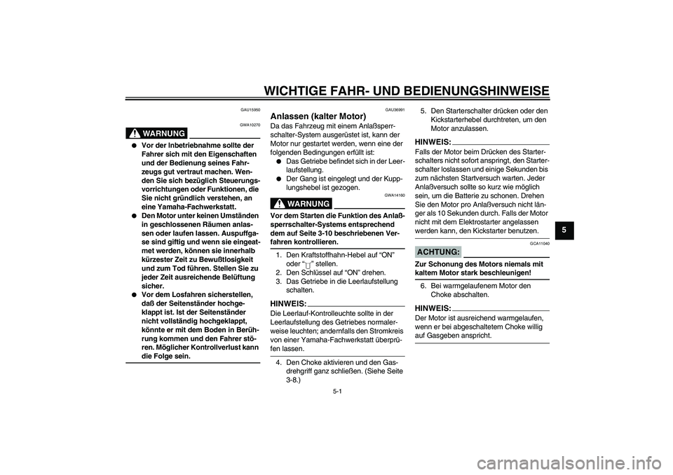 YAMAHA YBR125 2005  Betriebsanleitungen (in German) WICHTIGE FAHR- UND BEDIENUNGSHINWEISE
5-1
5
GAU15950
WARNUNG
GWA10270

Vor der Inbetriebnahme sollte der 
Fahrer sich mit den Eigenschaften 
und der Bedienung seines Fahr-
zeugs gut vertraut machen. 