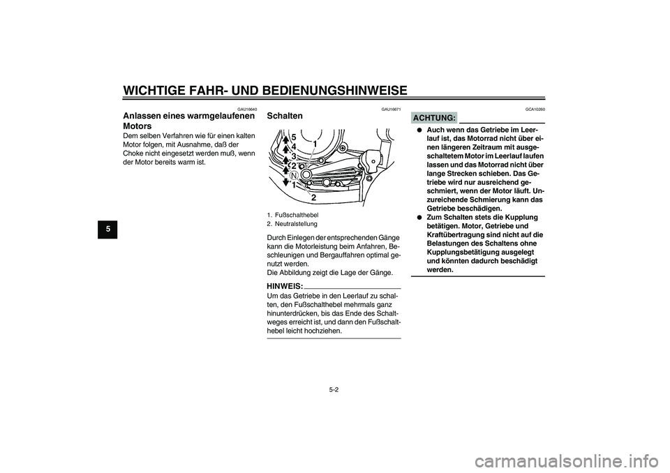 YAMAHA YBR125 2005  Betriebsanleitungen (in German) WICHTIGE FAHR- UND BEDIENUNGSHINWEISE
5-2
5
GAU16640
Anlassen eines warmgelaufenen 
Motors Dem selben Verfahren wie für einen kalten 
Motor folgen, mit Ausnahme, daß der 
Choke nicht eingesetzt werd
