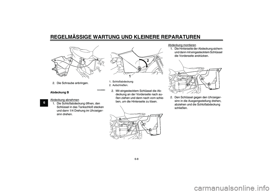 YAMAHA YBR125 2006  Betriebsanleitungen (in German) REGELMÄSSIGE WARTUNG UND KLEINERE REPARATUREN
6-8
6
2. Die Schraube anbringen.
GAU36960
Abdeckung B
Abdeckung abnehmen1. Die Schloßabdeckung öffnen, den 
Schlüssel in das Tankschloß stecken 
und 