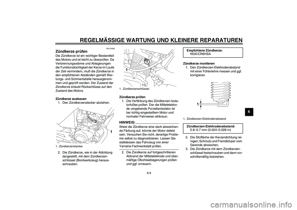 YAMAHA YBR125 2006  Betriebsanleitungen (in German) REGELMÄSSIGE WARTUNG UND KLEINERE REPARATUREN
6-9
6
GAU19602
Zündkerze prüfen Die Zündkerze ist ein wichtiger Bestandteil 
des Motors und ist leicht zu überprüfen. Da 
Verbrennungswärme und Abl