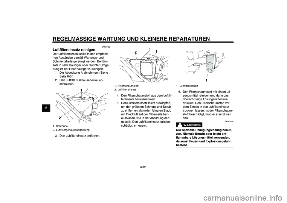 YAMAHA YBR125 2006  Betriebsanleitungen (in German) REGELMÄSSIGE WARTUNG UND KLEINERE REPARATUREN
6-12
6
GAU37120
Luftfiltereinsatz reinigen Der Luftfiltereinsatz sollte in den empfohle-
nen Abständen gemäß Wartungs- und 
Schmiertabelle gereinigt w
