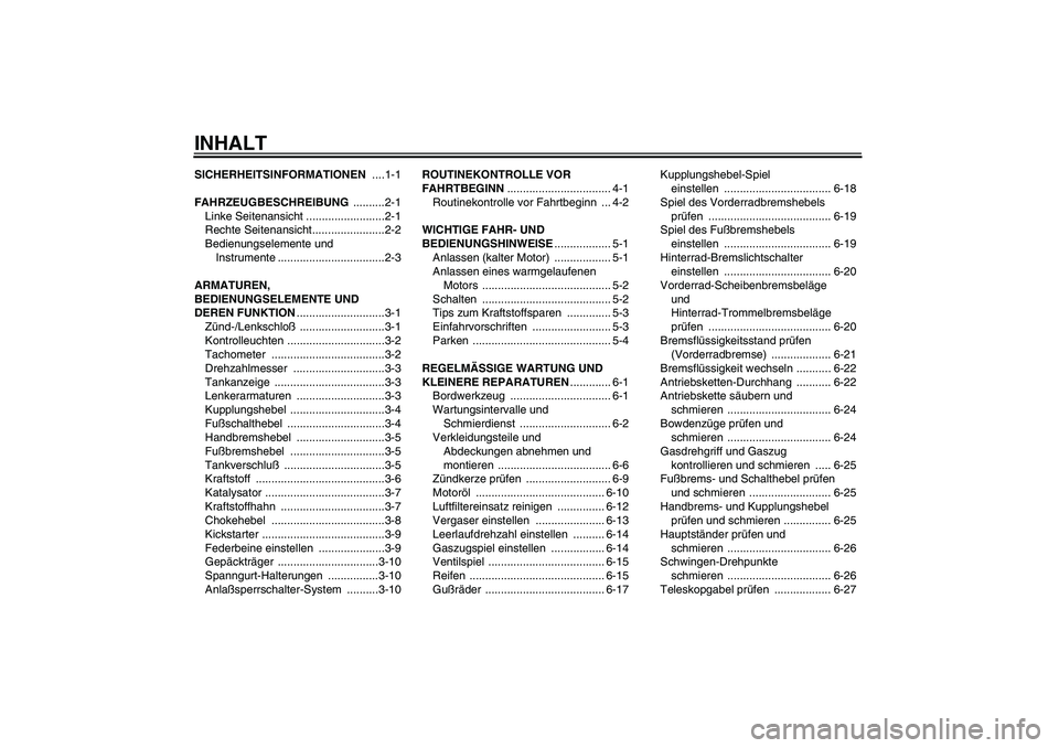 YAMAHA YBR125 2006  Betriebsanleitungen (in German) INHALTSICHERHEITSINFORMATIONEN ....1-1
FAHRZEUGBESCHREIBUNG ..........2-1
Linke Seitenansicht .........................2-1
Rechte Seitenansicht.......................2-2
Bedienungselemente und 
Instru