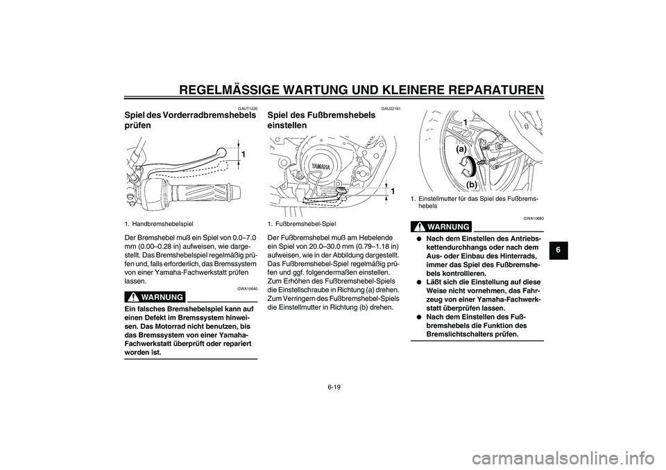 YAMAHA YBR125 2006  Betriebsanleitungen (in German) REGELMÄSSIGE WARTUNG UND KLEINERE REPARATUREN
6-19
6
GAUT1220
Spiel des Vorderradbremshebels 
prüfen Der Bremshebel muß ein Spiel von 0.0–7.0 
mm (0.00–0.28 in) aufweisen, wie darge-
stellt. Da