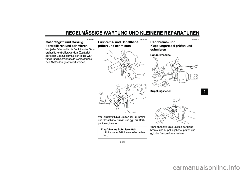 YAMAHA YBR125 2006  Betriebsanleitungen (in German) REGELMÄSSIGE WARTUNG UND KLEINERE REPARATUREN
6-25
6
GAU23111
Gasdrehgriff und Gaszug 
kontrollieren und schmieren Vor jeder Fahrt sollte die Funktion des Gas-
drehgriffs kontrolliert werden. Zusätz