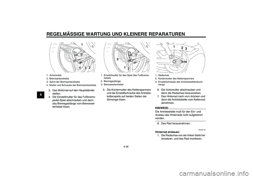 YAMAHA YBR125 2006  Betriebsanleitungen (in German) REGELMÄSSIGE WARTUNG UND KLEINERE REPARATUREN
6-36
6
3. Das Motorrad auf den Hauptständer 
stellen.
4. Die Einstellmutter für das Fußbrems-
pedal-Spiel abschrauben und dann 
das Bremsgestänge vom