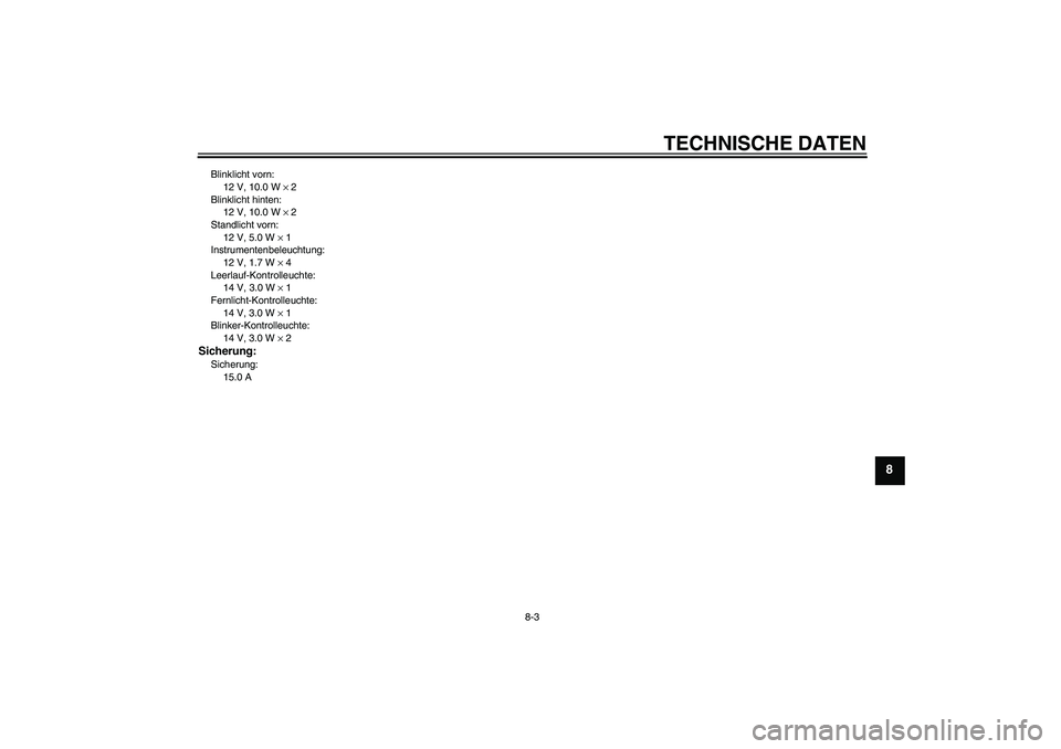 YAMAHA YBR125 2006  Betriebsanleitungen (in German) TECHNISCHE DATEN
8-3
8
Blinklicht vorn:
12 V, 10.0 W × 2
Blinklicht hinten:
12 V, 10.0 W × 2
Standlicht vorn:
12 V, 5.0 W × 1
Instrumentenbeleuchtung:
12 V, 1.7 W × 4
Leerlauf-Kontrolleuchte:
14 V