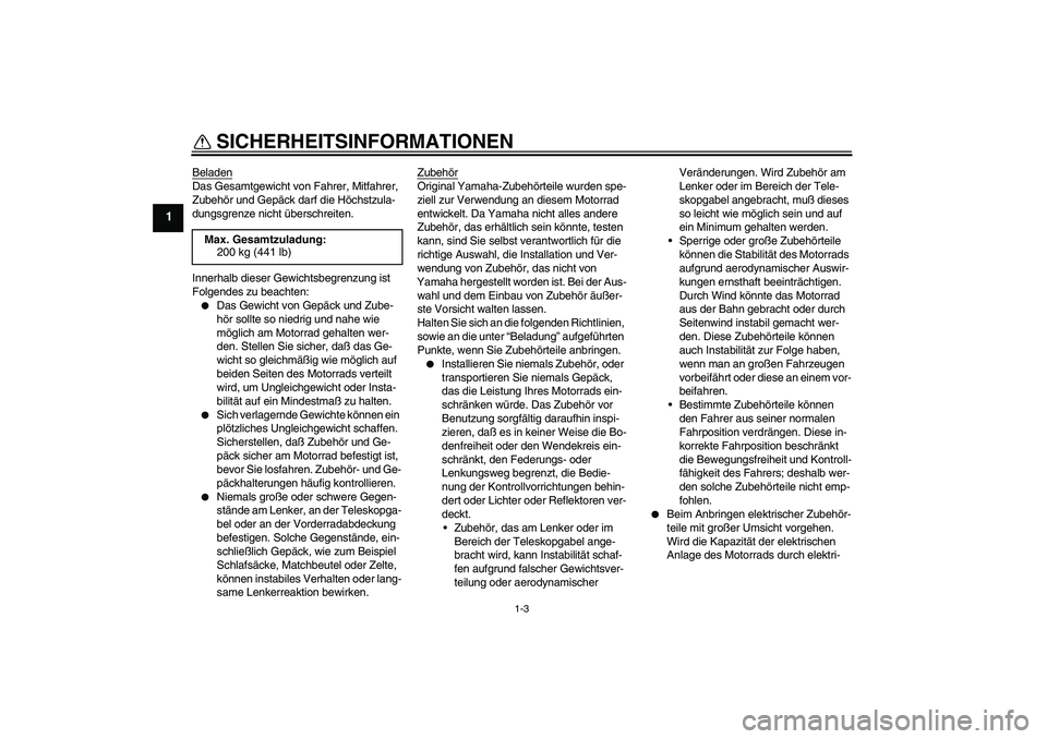 YAMAHA YBR125 2006  Betriebsanleitungen (in German) SICHERHEITSINFORMATIONEN
1-3
1
BeladenDas Gesamtgewicht von Fahrer, Mitfahrer, 
Zubehör und Gepäck darf die Höchstzula-
dungsgrenze nicht überschreiten.
Innerhalb dieser Gewichtsbegrenzung ist 
Fo