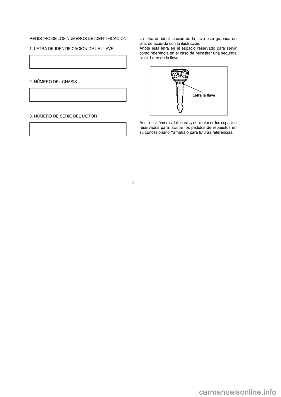 YAMAHA YBR125 2006  Manuale de Empleo (in Spanish) REGISTRO DE LOS NÚMEROS DE IDENTIFICACIÓN
1. LETRA DE IDENTIFICACIÓN DE LA LLAVE:
2. NÚMERO DEL CHASIS
La letra de identificación de la llave está grabada en
ella, de acuerdo con la ilustración