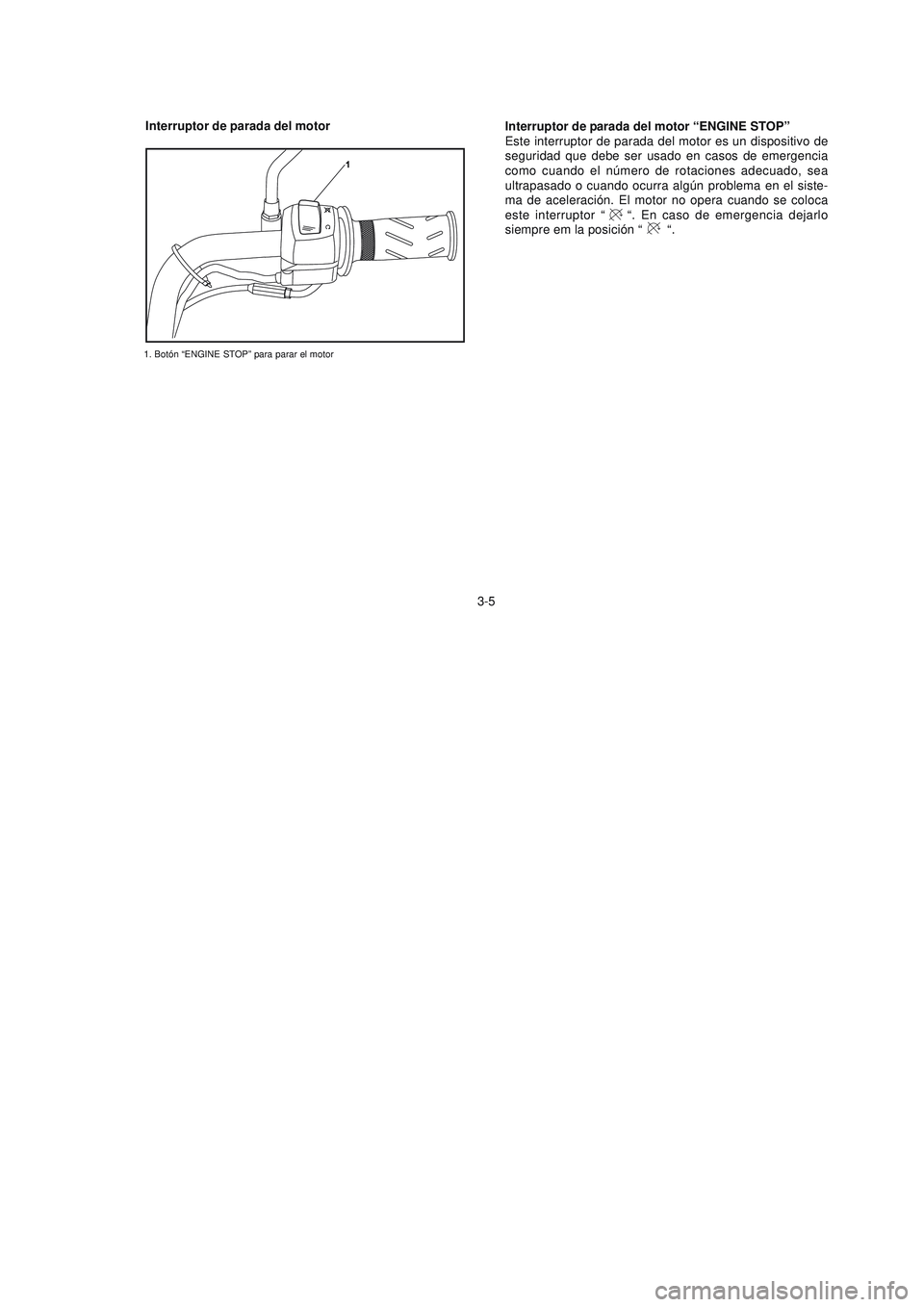 YAMAHA YBR125 2006 Manuale de Empleo (in Spanish) 3-5 Interruptor de parada del motor
1. Botón “ENGINE STOP” para parar el motor
Interruptor de parada del motor “ENGINE STOP”
Este interruptor de parada del motor es un dispositivo de
segurida YAMAHA YBR125 2006 Manuale de Empleo (in Spanish) 3-5 Interruptor de parada del motor
1. Botón “ENGINE STOP” para parar el motor
Interruptor de parada del motor “ENGINE STOP”
Este interruptor de parada del motor es un dispositivo de
segurida