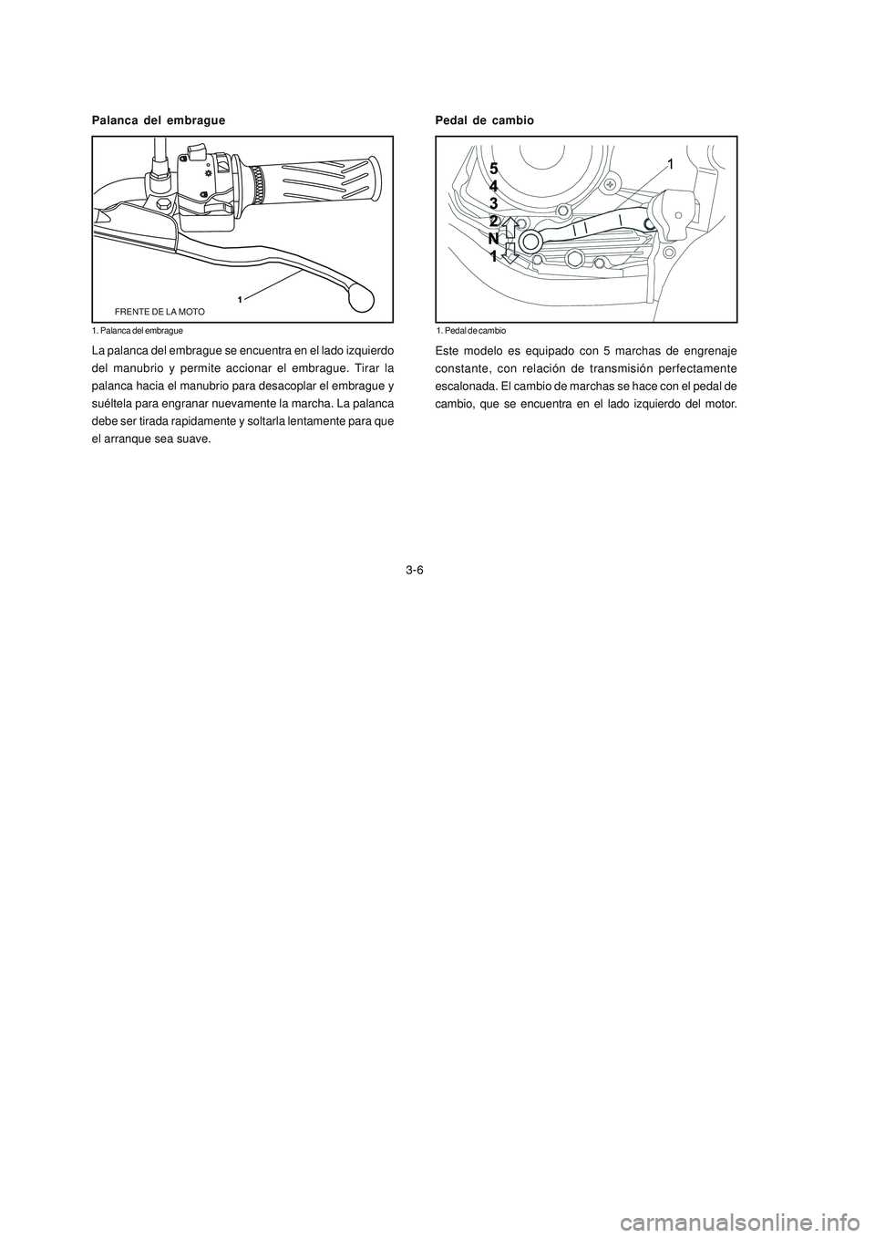 YAMAHA YBR125 2006 Manuale de Empleo (in Spanish) La palanca del embrague se encuentra en el lado izquierdo
del manubrio y permite accionar el embrague. Tirar la
palanca hacia el manubrio para desacoplar el embrague y
suéltela para engranar nuevamen YAMAHA YBR125 2006 Manuale de Empleo (in Spanish) La palanca del embrague se encuentra en el lado izquierdo
del manubrio y permite accionar el embrague. Tirar la
palanca hacia el manubrio para desacoplar el embrague y
suéltela para engranar nuevamen