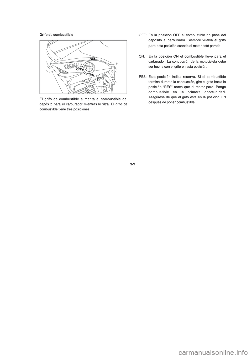 YAMAHA YBR125 2006 Manuale de Empleo (in Spanish) Grifo de combustible
3-9OFF: En la
posición OFF el combustible no pasa del
depósito al carburador. Siempre vuelva el grifo
para esta posición cuando el motor esté parado.
ON: En la posición ON YAMAHA YBR125 2006 Manuale de Empleo (in Spanish) Grifo de combustible
3-9OFF: En la
posición OFF el combustible no pasa del
depósito al carburador. Siempre vuelva el grifo
para esta posición cuando el motor esté parado.
ON: En la posición ON