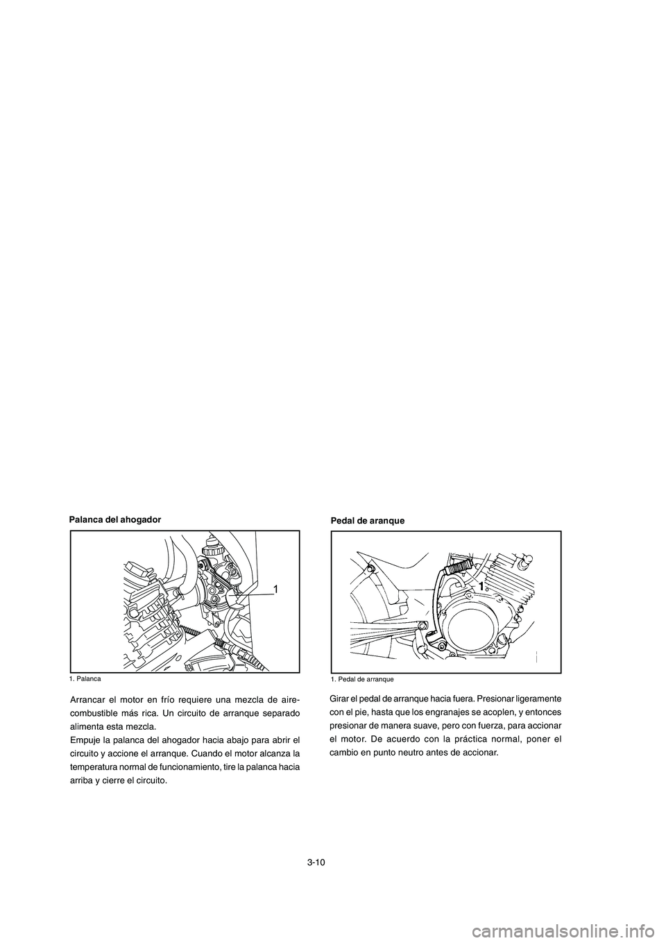 YAMAHA YBR125 2006 Manuale de Empleo (in Spanish) Arrancar el motor en frío requiere una mezcla de aire-
combustible más rica. Un circuito de arranque separado
alimenta esta mezcla.
Empuje la palanca del ahogador hacia abajo para abrir el
circuito YAMAHA YBR125 2006 Manuale de Empleo (in Spanish) Arrancar el motor en frío requiere una mezcla de aire-
combustible más rica. Un circuito de arranque separado
alimenta esta mezcla.
Empuje la palanca del ahogador hacia abajo para abrir el
circuito