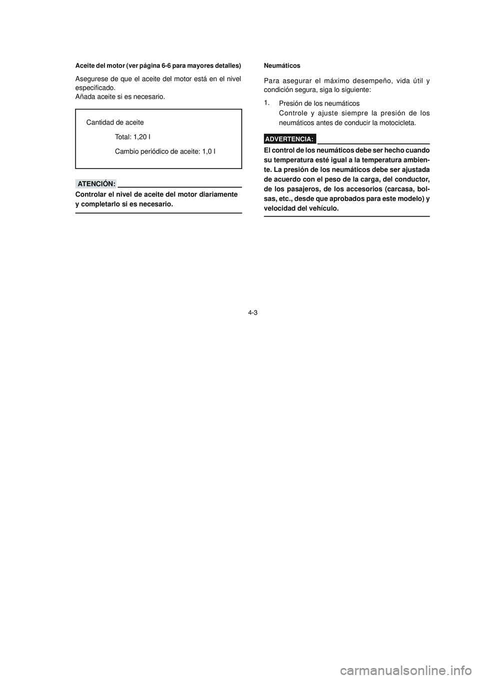 YAMAHA YBR125 2006  Manuale de Empleo (in Spanish) Neumáticos
Para asegurar el máximo desempeño, vida útil y
condición segura, siga lo siguiente:
Presión de los neumáticos
Controle y ajuste siempre la presión de los
neumáticos antes de conduc