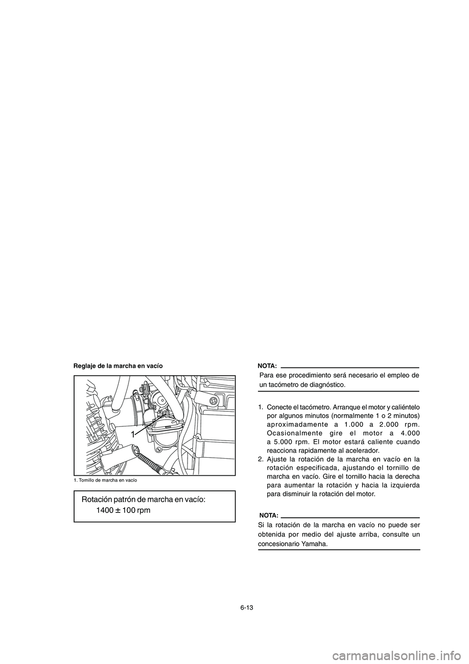 YAMAHA YBR125 2006  Manuale de Empleo (in Spanish) 1
NOTA:
Para ese procedimiento será necesario el empleo de
un tacómetro de diagnóstico.
6-13
Rotación patrón de marcha en vacío:1400 
± 100 rpmNOTA:
Si la rotación de la marcha en vacío no pu
