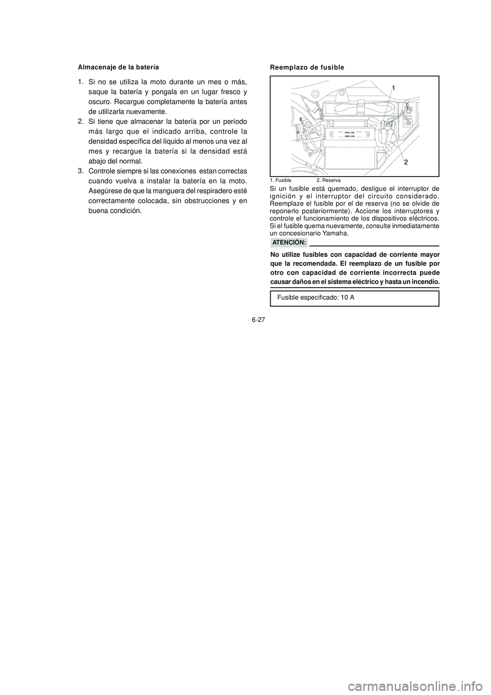 YAMAHA YBR125 2006  Manuale de Empleo (in Spanish) Almacenaje de la batería
6-27
Si no se utiliza la moto durante un mes o más,
saque la batería y pongala en un lugar fresco y
oscuro. Recargue completamente la batería antes
de utilizarla nuevament