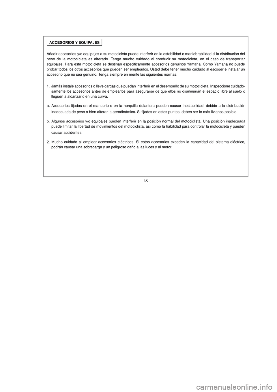 YAMAHA YBR125 2006  Manuale de Empleo (in Spanish) ACCESORIOS Y EQUIPAJES
Añadir accesorios y/o equipajes a su motocicleta puede interferir en la estabilidad o maniobrabilidad si la distribución del
peso de la motocicleta es alterado. Tenga mucho cu