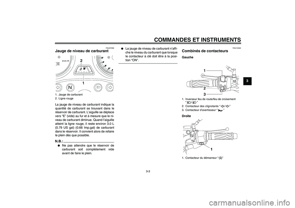 YAMAHA YBR125 2005  Notices Demploi (in French) COMMANDES ET INSTRUMENTS
3-3
3
FAU37050
Jauge de niveau de carburant La jauge de niveau de carburant indique la
quantité de carburant se trouvant dans le
réservoir de carburant. L’aiguille se dép