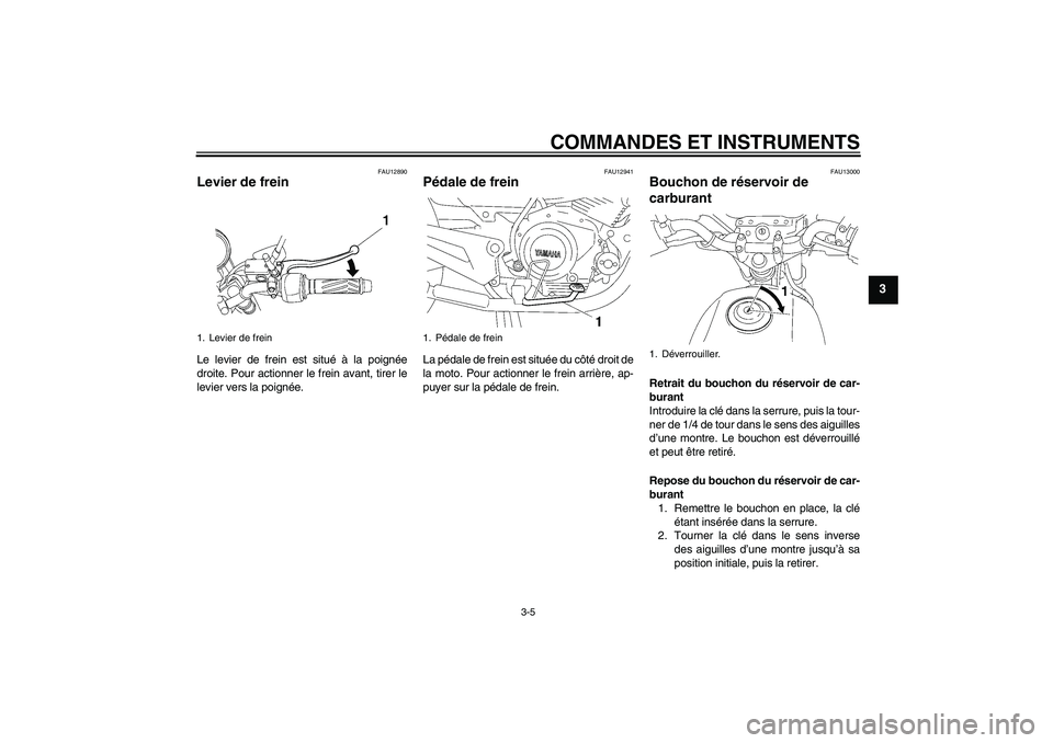 YAMAHA YBR125 2005  Notices Demploi (in French) COMMANDES ET INSTRUMENTS
3-5
3
FAU12890
Levier de frein Le levier de frein est situé à la poignée
droite. Pour actionner le frein avant, tirer le
levier vers la poignée.
FAU12941
Pédale de frein 