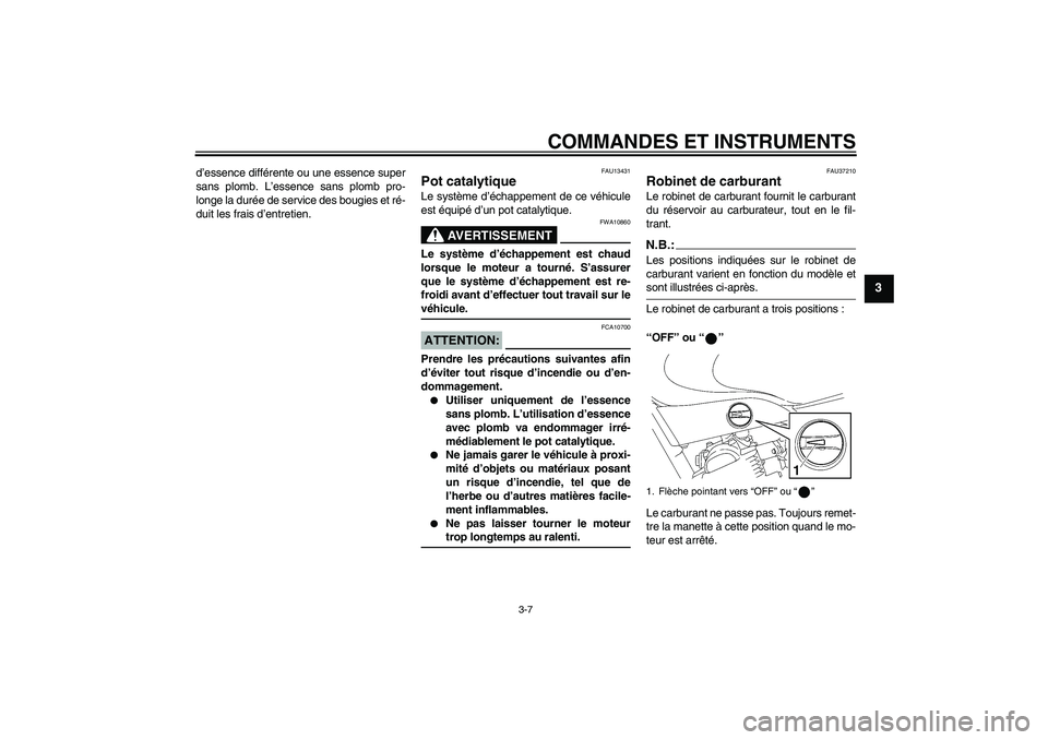 YAMAHA YBR125 2005  Notices Demploi (in French) COMMANDES ET INSTRUMENTS
3-7
3
d’essence différente ou une essence super
sans plomb. L’essence sans plomb pro-
longe la durée de service des bougies et ré-
duit les frais d’entretien.
FAU1343