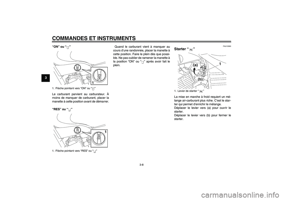 YAMAHA YBR125 2005  Notices Demploi (in French) COMMANDES ET INSTRUMENTS
3-8
3
“ON” ou “”
Le carburant parvient au carburateur. À
moins de manquer de carburant, placer la
manette à cette position avant de démarrer.
“RES” ou “” Qu