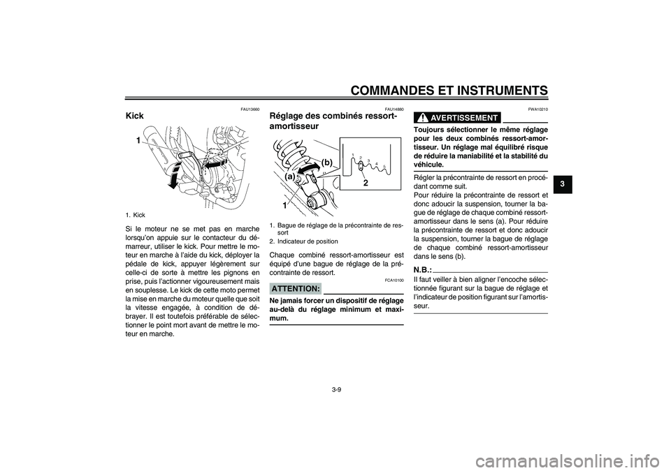YAMAHA YBR125 2005  Notices Demploi (in French) COMMANDES ET INSTRUMENTS
3-9
3
FAU13660
Kick Si le moteur ne se met pas en marche
lorsqu’on appuie sur le contacteur du dé-
marreur, utiliser le kick. Pour mettre le mo-
teur en marche à l’aide 