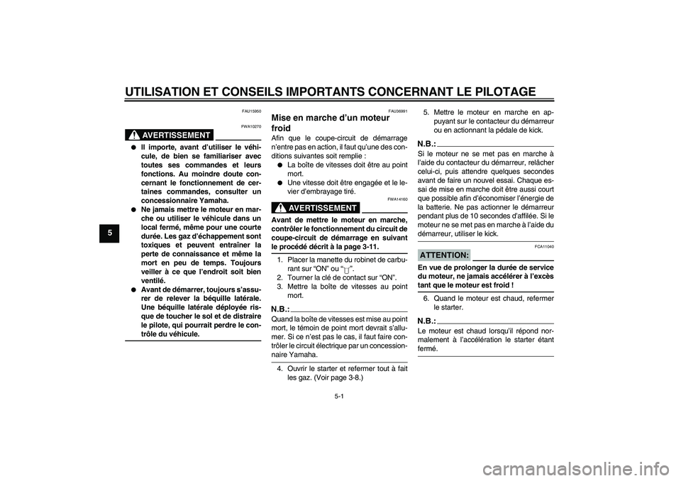 YAMAHA YBR125 2005  Notices Demploi (in French) UTILISATION ET CONSEILS IMPORTANTS CONCERNANT LE PILOTAGE
5-1
5
FAU15950
AVERTISSEMENT
FWA10270

Il importe, avant d’utiliser le véhi-
cule, de bien se familiariser avec
toutes ses commandes et le