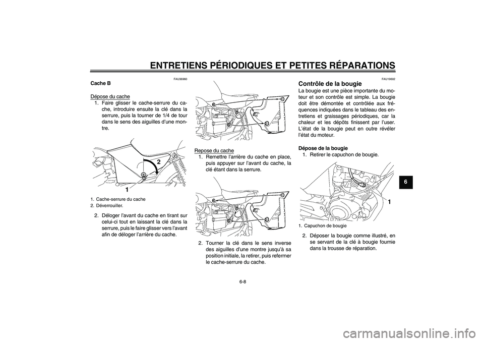 YAMAHA YBR125 2005  Notices Demploi (in French) ENTRETIENS PÉRIODIQUES ET PETITES RÉPARATIONS
6-8
6
FAU36960
Cache B
Dépose du cache1. Faire glisser le cache-serrure du ca-
che, introduire ensuite la clé dans la
serrure, puis la tourner de 1/4 