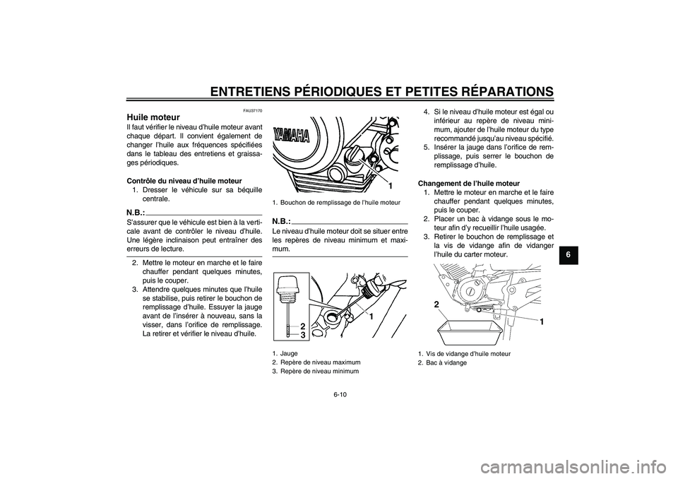 YAMAHA YBR125 2005  Notices Demploi (in French) ENTRETIENS PÉRIODIQUES ET PETITES RÉPARATIONS
6-10
6
FAU37170
Huile moteur Il faut vérifier le niveau d’huile moteur avant
chaque départ. Il convient également de
changer l’huile aux fréquen