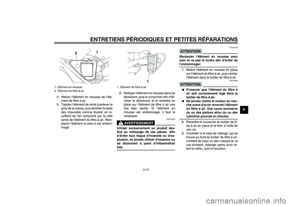 YAMAHA YBR125 2005  Notices Demploi (in French) ENTRETIENS PÉRIODIQUES ET PETITES RÉPARATIONS
6-12
6
4. Retirer l’élément en mousse de l’élé-
ment de filtre à air.
5. Tapoter l’élément de sorte à enlever le
gros de la crasse, puis 