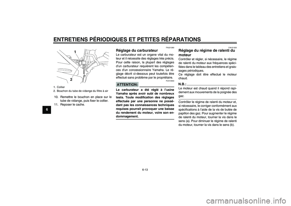 YAMAHA YBR125 2005  Notices Demploi (in French) ENTRETIENS PÉRIODIQUES ET PETITES RÉPARATIONS
6-13
6
10. Remettre le bouchon en place sur le
tube de vidange, puis fixer le collier.
11. Reposer le cache.
FAU21280
Réglage du carburateur Le carbura