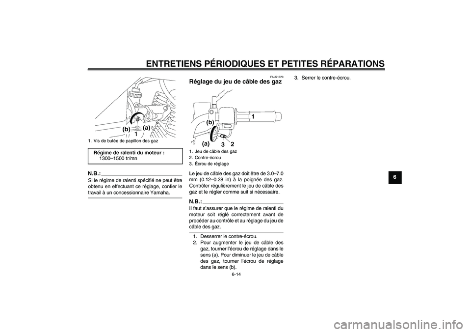YAMAHA YBR125 2005  Notices Demploi (in French) ENTRETIENS PÉRIODIQUES ET PETITES RÉPARATIONS
6-14
6
N.B.:Si le régime de ralenti spécifié ne peut être
obtenu en effectuant ce réglage, confier letravail à un concessionnaire Yamaha.
FAU21370