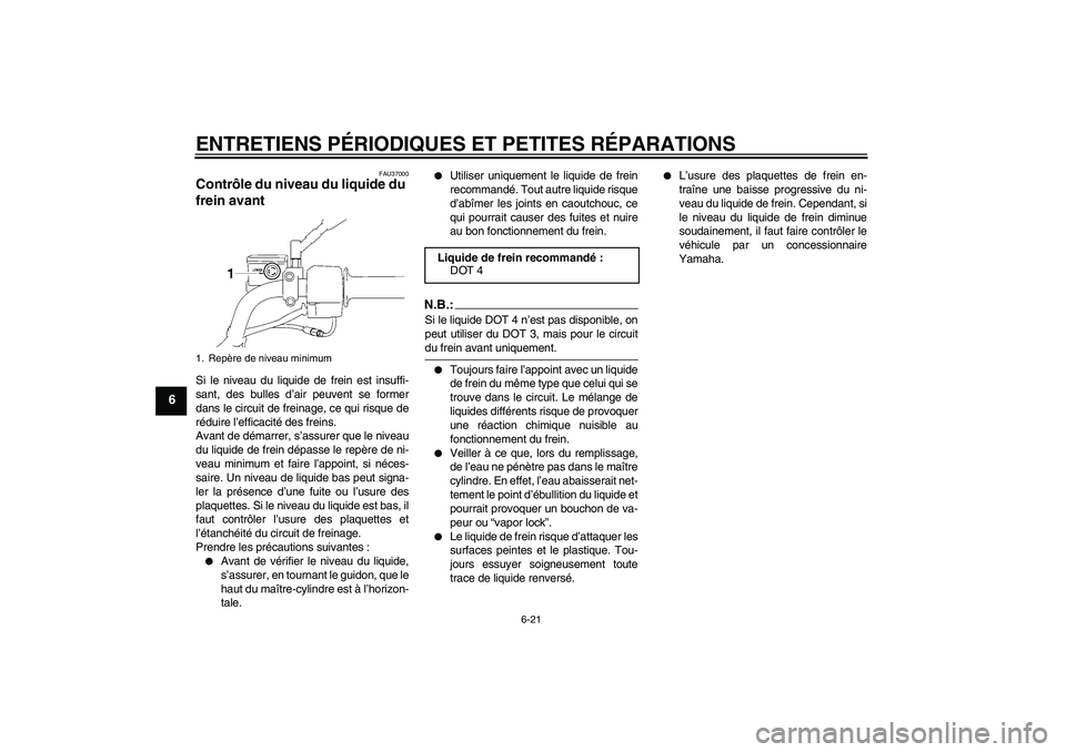 YAMAHA YBR125 2005 Notices Demploi (in French) ENTRETIENS PÉRIODIQUES ET PETITES RÉPARATIONS
6-21
6
FAU37000
Contrôle du niveau du liquide du
frein avant Si le niveau du liquide de frein est insuffi-
sant, des bulles d’air peuvent se former
YAMAHA YBR125 2005 Notices Demploi (in French) ENTRETIENS PÉRIODIQUES ET PETITES RÉPARATIONS
6-21
6
FAU37000
Contrôle du niveau du liquide du
frein avant Si le niveau du liquide de frein est insuffi-
sant, des bulles d’air peuvent se former