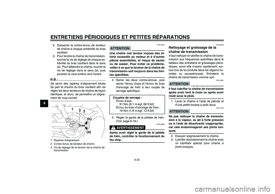YAMAHA YBR125 2005 Notices Demploi (in French) ENTRETIENS PÉRIODIQUES ET PETITES RÉPARATIONS
6-23
6
2. Desserrer le contre-écrou de tendeur
de chaîne à chaque extrémité du bras
oscillant.
3. Pour tendre la chaîne de transmission,
tourner l YAMAHA YBR125 2005 Notices Demploi (in French) ENTRETIENS PÉRIODIQUES ET PETITES RÉPARATIONS
6-23
6
2. Desserrer le contre-écrou de tendeur
de chaîne à chaque extrémité du bras
oscillant.
3. Pour tendre la chaîne de transmission,
tourner l