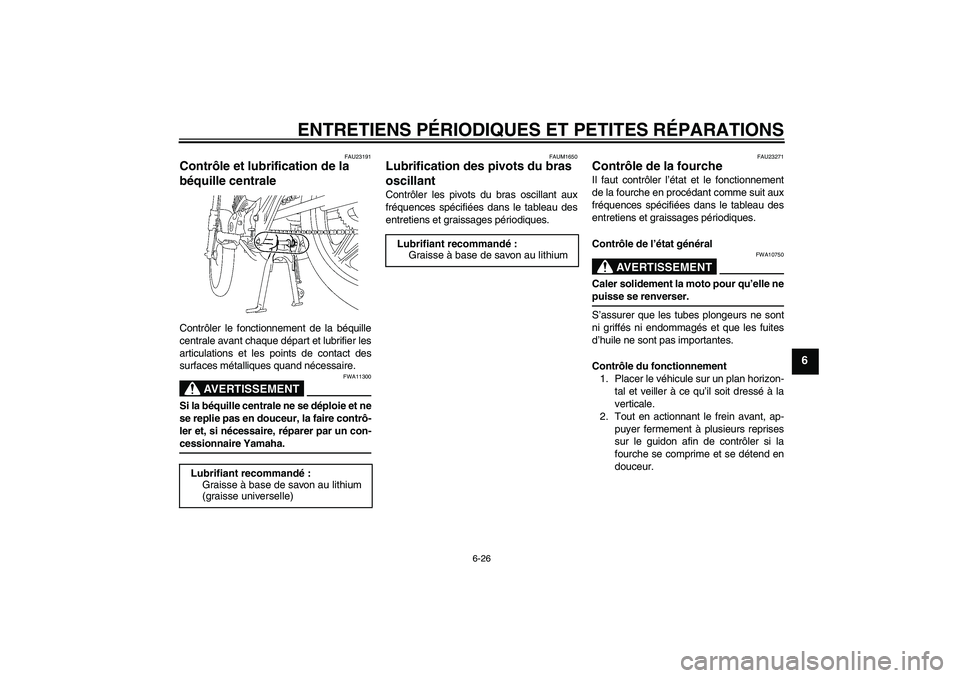 YAMAHA YBR125 2005 Notices Demploi (in French) ENTRETIENS PÉRIODIQUES ET PETITES RÉPARATIONS
6-26
6
FAU23191
Contrôle et lubrification de la
béquille centrale Contrôler le fonctionnement de la béquille
centrale avant chaque départ et lubri YAMAHA YBR125 2005 Notices Demploi (in French) ENTRETIENS PÉRIODIQUES ET PETITES RÉPARATIONS
6-26
6
FAU23191
Contrôle et lubrification de la
béquille centrale Contrôler le fonctionnement de la béquille
centrale avant chaque départ et lubri