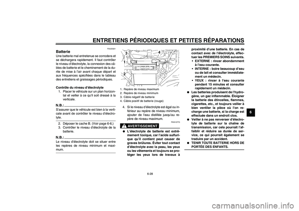 YAMAHA YBR125 2005 Notices Demploi (in French) ENTRETIENS PÉRIODIQUES ET PETITES RÉPARATIONS
6-28
6
FAU23321
Batterie Une batterie mal entretenue se corrodera et
se déchargera rapidement. Il faut contrôler
le niveau d’électrolyte, la connex YAMAHA YBR125 2005 Notices Demploi (in French) ENTRETIENS PÉRIODIQUES ET PETITES RÉPARATIONS
6-28
6
FAU23321
Batterie Une batterie mal entretenue se corrodera et
se déchargera rapidement. Il faut contrôler
le niveau d’électrolyte, la connex