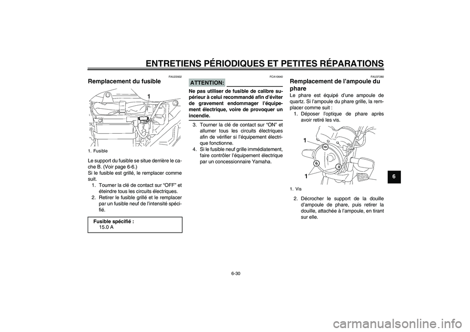 YAMAHA YBR125 2005 Notices Demploi (in French) ENTRETIENS PÉRIODIQUES ET PETITES RÉPARATIONS
6-30
6
FAU23502
Remplacement du fusible Le support du fusible se situe derrière le ca-
che B. (Voir page 6-6.)
Si le fusible est grillé, le remplacer YAMAHA YBR125 2005 Notices Demploi (in French) ENTRETIENS PÉRIODIQUES ET PETITES RÉPARATIONS
6-30
6
FAU23502
Remplacement du fusible Le support du fusible se situe derrière le ca-
che B. (Voir page 6-6.)
Si le fusible est grillé, le remplacer