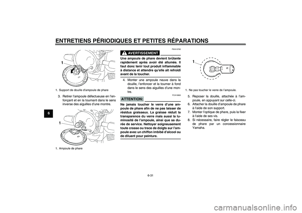 YAMAHA YBR125 2005 Notices Demploi (in French) ENTRETIENS PÉRIODIQUES ET PETITES RÉPARATIONS
6-31
6
3. Retirer l’ampoule défectueuse en l’en-
fonçant et en la tournant dans le sens
inverse des aiguilles d’une montre.
AVERTISSEMENT
FWA107 YAMAHA YBR125 2005 Notices Demploi (in French) ENTRETIENS PÉRIODIQUES ET PETITES RÉPARATIONS
6-31
6
3. Retirer l’ampoule défectueuse en l’en-
fonçant et en la tournant dans le sens
inverse des aiguilles d’une montre.
AVERTISSEMENT
FWA107