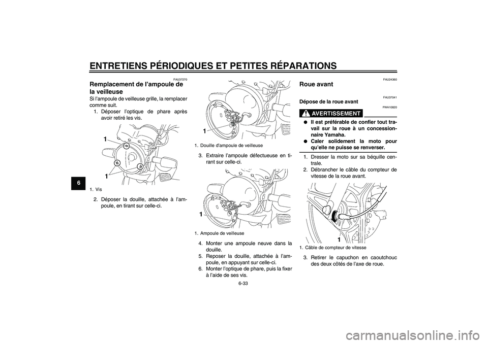 YAMAHA YBR125 2005 Notices Demploi (in French) ENTRETIENS PÉRIODIQUES ET PETITES RÉPARATIONS
6-33
6
FAU37270
Remplacement de l’ampoule de
la veilleuse Si l’ampoule de veilleuse grille, la remplacer
comme suit.
1. Déposer l’optique de pha YAMAHA YBR125 2005 Notices Demploi (in French) ENTRETIENS PÉRIODIQUES ET PETITES RÉPARATIONS
6-33
6
FAU37270
Remplacement de l’ampoule de
la veilleuse Si l’ampoule de veilleuse grille, la remplacer
comme suit.
1. Déposer l’optique de pha