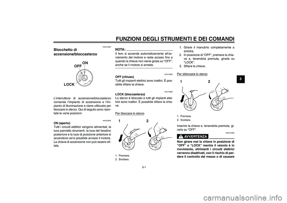 YAMAHA YBR125 2005  Manuale duso (in Italian) FUNZIONI DEGLI STRUMENTI E DEI COMANDI
3-1
3
HAU10460
Blocchetto di 
accensione/bloccasterzo L’interruttore di accensione/bloccasterzo
comanda l’impianto di accensione e l’im-
pianto di illumina