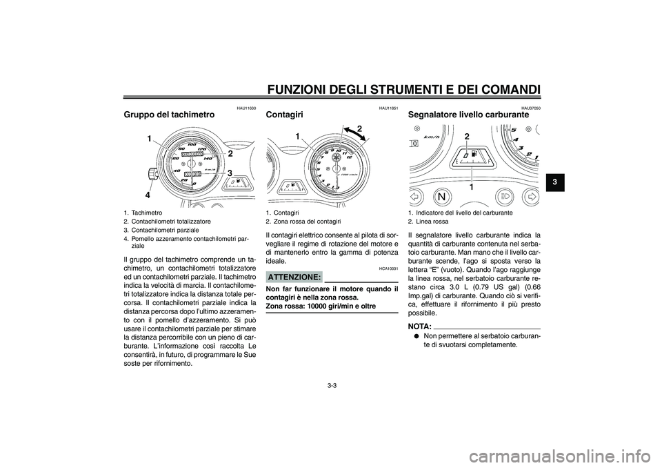 YAMAHA YBR125 2005  Manuale duso (in Italian) FUNZIONI DEGLI STRUMENTI E DEI COMANDI
3-3
3
HAU11630
Gruppo del tachimetro Il gruppo del tachimetro comprende un ta-
chimetro, un contachilometri totalizzatore
ed un contachilometri parziale. Il tach