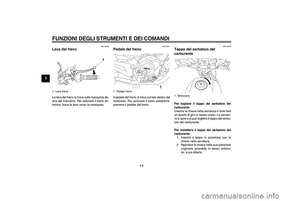YAMAHA YBR125 2005  Manuale duso (in Italian) FUNZIONI DEGLI STRUMENTI E DEI COMANDI
3-6
3
HAU12890
Leva del freno La leva del freno si trova sulla manopola de-
stra del manubrio. Per azionare il freno an-
teriore, tirare la leva verso la manopol