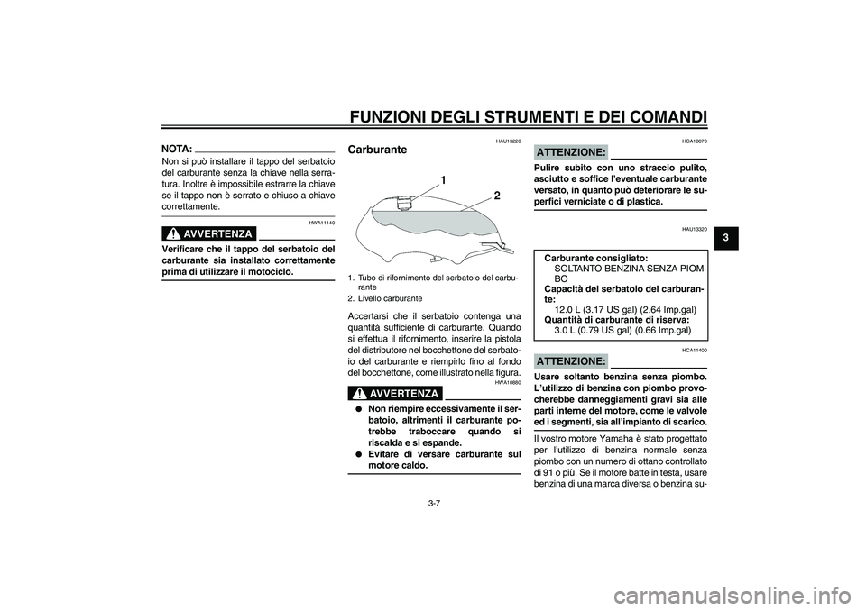 YAMAHA YBR125 2005  Manuale duso (in Italian) FUNZIONI DEGLI STRUMENTI E DEI COMANDI
3-7
3
NOTA:Non si può installare il tappo del serbatoio
del carburante senza la chiave nella serra-
tura. Inoltre è impossibile estrarre la chiave
se il tappo 