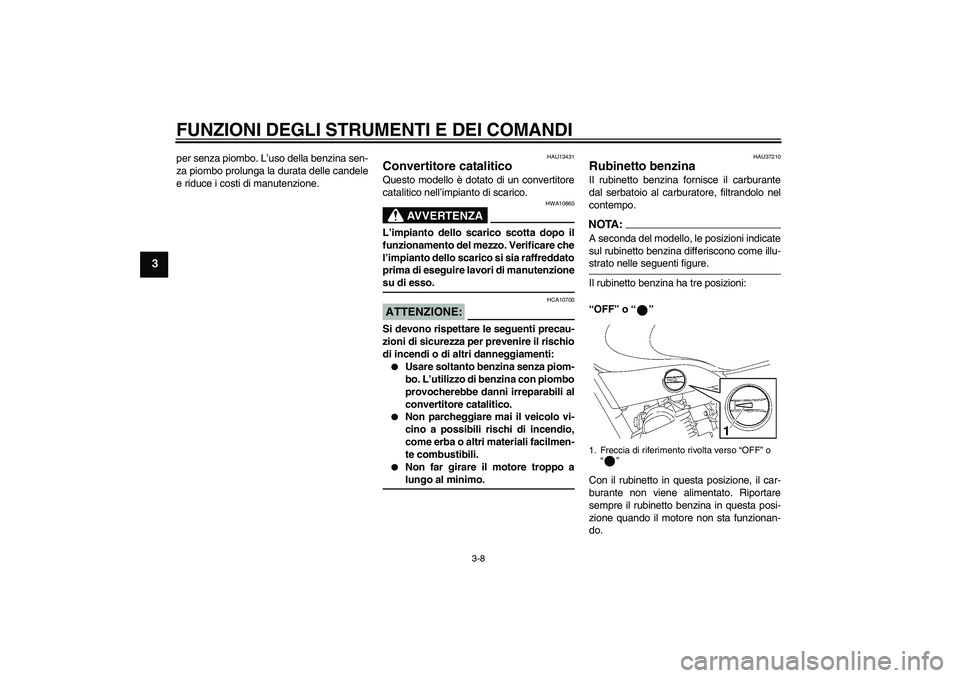 YAMAHA YBR125 2005  Manuale duso (in Italian) FUNZIONI DEGLI STRUMENTI E DEI COMANDI
3-8
3
per senza piombo. L’uso della benzina sen-
za piombo prolunga la durata delle candele
e riduce i costi di manutenzione.
HAU13431
Convertitore catalitico 